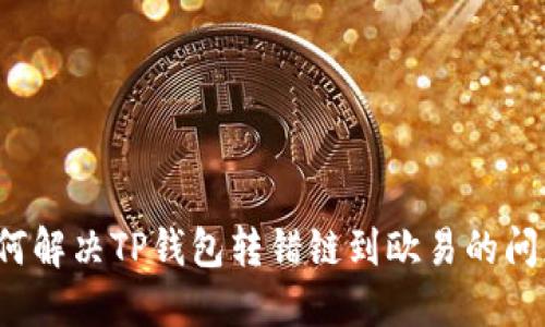 如何解决TP钱包转错链到欧易的问题？