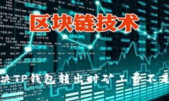 如何解决TP钱包转出时矿工费不足的问题