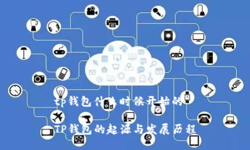 tp钱包什么时候开始的
TP钱包的起源与发展历程