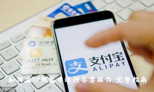 如何在TP钱包中进行签字操作:完整指南