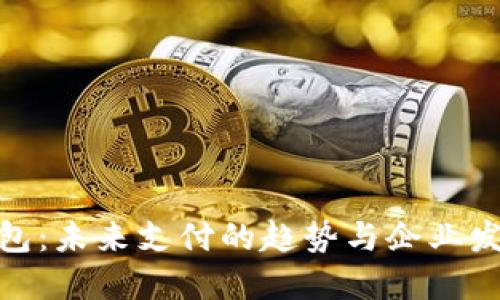 数字钱包:未来支付的趋势与企业发展机遇