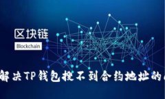如何解决TP钱包搜不到合约地址的问题?
