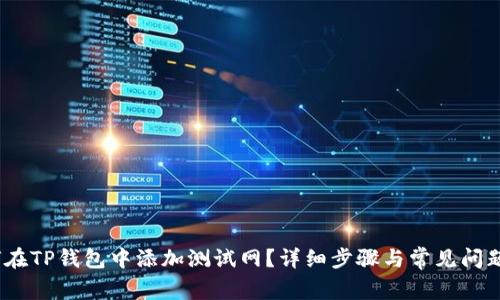 :如何在TP钱包中添加测试网?详细步骤与常见问题解答