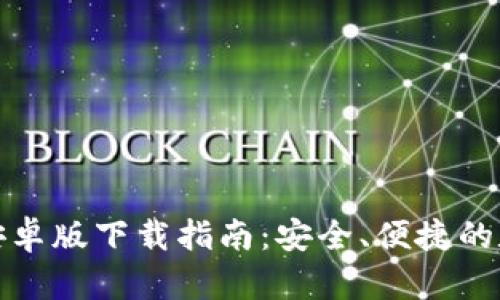 小狐狸加密钱包安卓版下载指南：安全、便捷的数字资产管理工具