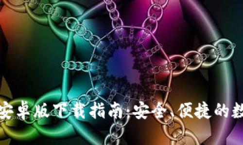小狐狸加密钱包安卓版下载指南：安全、便捷的数字资产管理工具