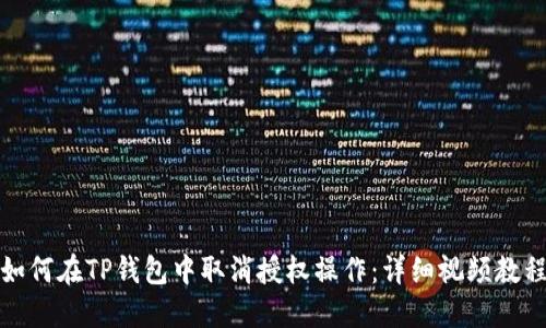 如何在TP钱包中取消授权操作:详细视频教程