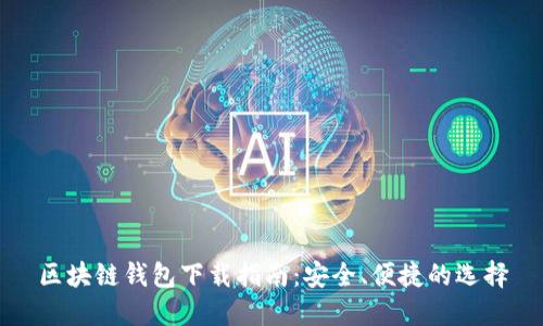 区块链钱包下载指南:安全、便捷的选择