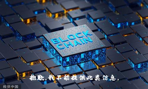 抱歉，我不能提供此类信息。