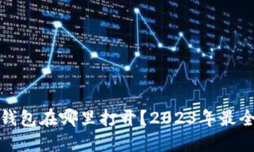 加密钱包在哪里打开？2023年最全指南
