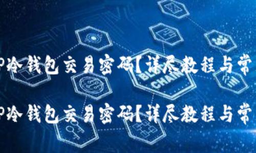 如何找回TP冷钱包交易密码？详尽教程与常见问题解答

如何找回TP冷钱包交易密码？详尽教程与常见问题解答