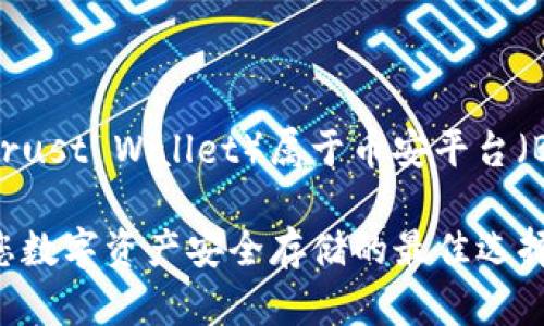 TP钱包（Trust Wallet）属于币安平台（Binance）

TP钱包：您数字资产安全存储的最佳选择