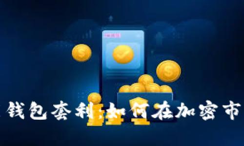 数字货币智能钱包套利:如何在加密市场中赚取利润