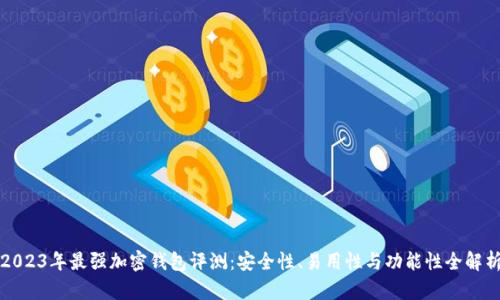 2023年最强加密钱包评测:安全性、易用性与功能性全解析
