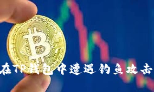 如何避免在TP钱包中遭遇钓鱼攻击:全面指南