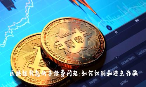 区块链钱包的手续费问题:如何识别和避免诈骗