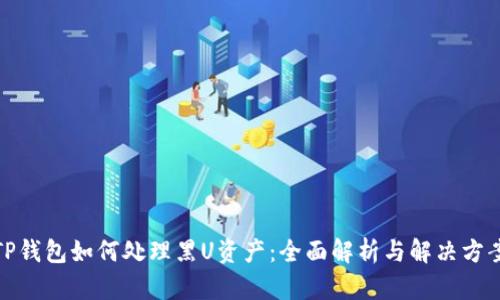 TP钱包如何处理黑U资产:全面解析与解决方案