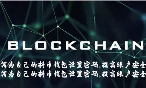 如何为自己的抖币钱包设置密码,提高账户安全性
如何为自己的抖币钱包设置密码,提高账户安全性