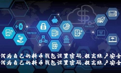 如何为自己的抖币钱包设置密码,提高账户安全性
如何为自己的抖币钱包设置密码,提高账户安全性