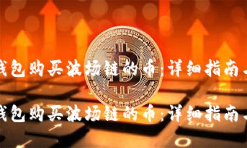 如何在TP钱包购买波场链的币：详细指南与操作步骤

如何在TP钱包购买波场链的币：详细指南与操作步骤