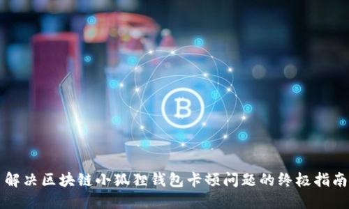 解决区块链小狐狸钱包卡顿问题的终极指南