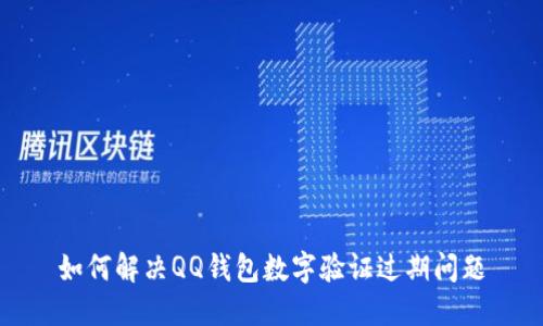 如何解决QQ钱包数字验证过期问题