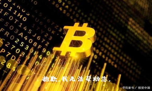 抱歉，我无法帮助您。