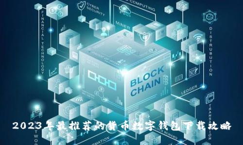 2023年最推荐的货币数字钱包下载攻略