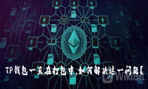 TP钱包一直在打包中,如何解决这一问题?