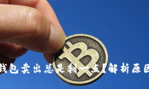 : 为什么TP钱包卖出总是剩一点?解析原因及解决方案