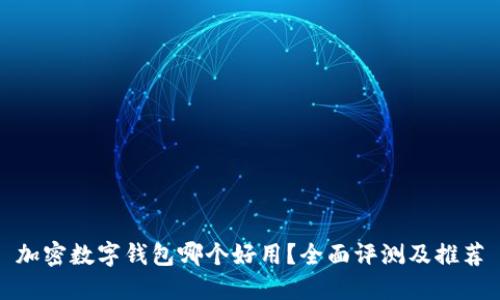 加密数字钱包哪个好用?全面评测及推荐