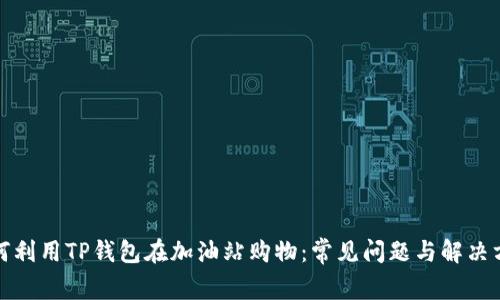 如何利用TP钱包在加油站购物:常见问题与解决方案