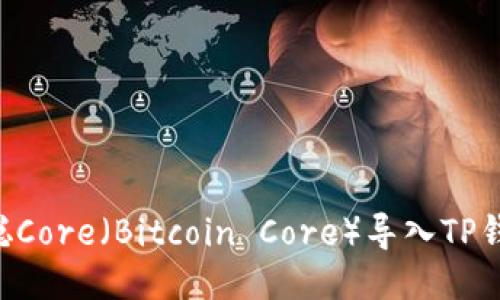 如何将中本聪Core(Bitcoin Core)导入TP钱包:详尽指南