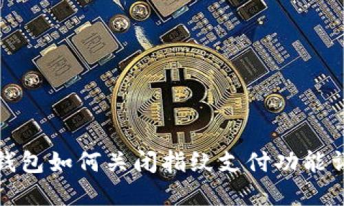 TP钱包如何关闭指纹支付功能详解