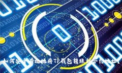 如何安全有效地将TP钱包转账到合约地址?