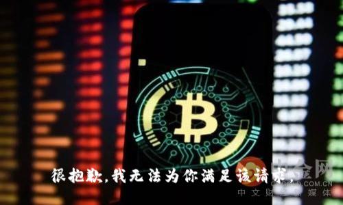 很抱歉，我无法为你满足该请求。