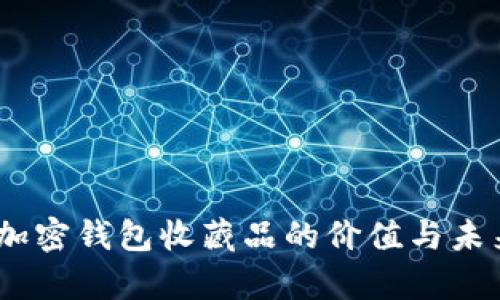 全面解析:加密钱包收藏品的价值与未来发展趋势