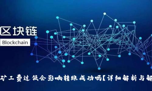 TP钱包矿工费过低会影响转账成功吗?详细解析与解决方案