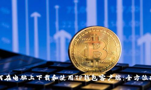 如何在电脑上下载和使用TP钱包客户端:全方位指南