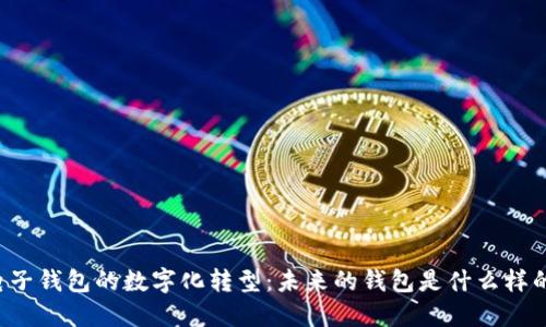 电子钱包的数字化转型:未来的钱包是什么样的?