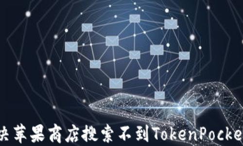 如何解决苹果商店搜索不到TokenPocket的问题