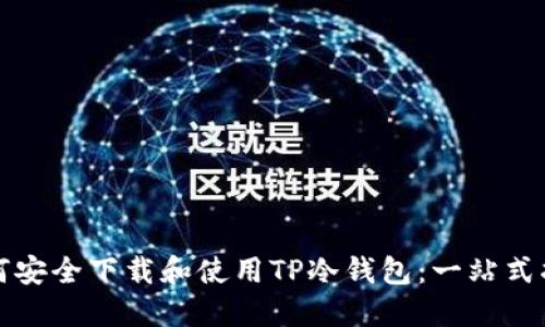 如何安全下载和使用TP冷钱包:一站式指南