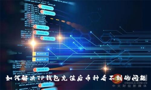 如何解决TP钱包充值后币种看不到的问题