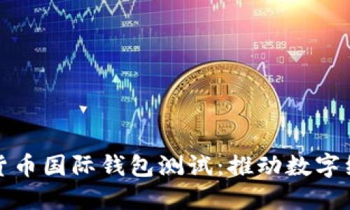 央行数字货币国际钱包测试:推动数字经济新阶段