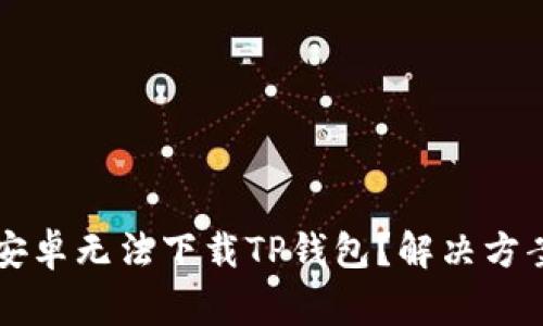 为什么我的安卓无法下载TP钱包?解决方案与常见问题