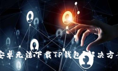为什么我的安卓无法下载TP钱包?解决方案与常见问题