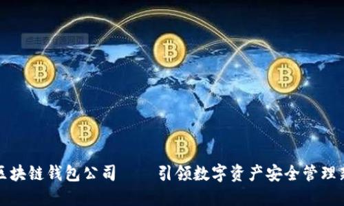 龙岩区块链钱包公司——引领数字资产安全管理新潮流