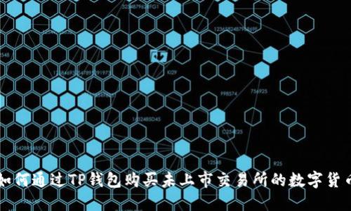 如何通过TP钱包购买未上市交易所的数字货币