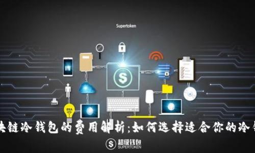 区块链冷钱包的费用解析:如何选择适合你的冷钱包