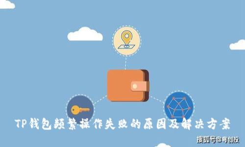 TP钱包频繁操作失败的原因及解决方案