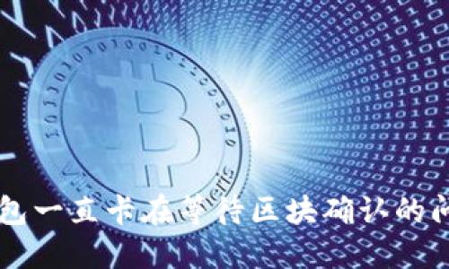 解决TP钱包一直卡在等待区块确认的问题的方法